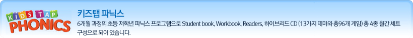 6개월 과정의 초등 저학년 파닉스 프로그램으로 KidsTap Phonics, KidsTap Phonics Workbook,KidsTap Phonics Readers 총 3권이 월간 세트 구성입니다.하이브리드 CD에는 13가지의 게임테마로 이루어진 총 96개의 게임이 포함되어 있습니다.